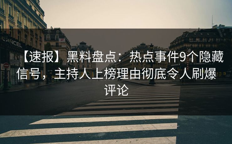 【速报】黑料盘点:热点事件9个隐藏信号,主持人上榜理由彻底令人刷爆评论 【速报】黑料盘点:热点事件9个隐藏信号,主持人上榜理由彻底令人刷爆评论
