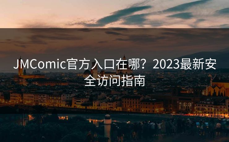 JMComic官方入口在哪?2023最新安全访问指南 JMComic官方入口在哪?2023最新安全访问指南