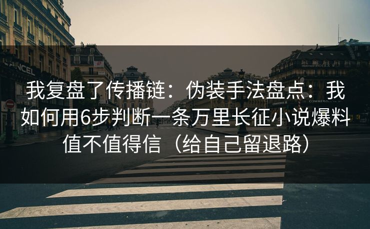 我复盘了传播链:伪装手法盘点:我如何用6步判断一条万里长征小说爆料值不值得信(给自己留退路) 我复盘了传播链:伪装手法盘点:我如何用6步判断一条万里长征小说爆料值不值得信(给自己留退路)