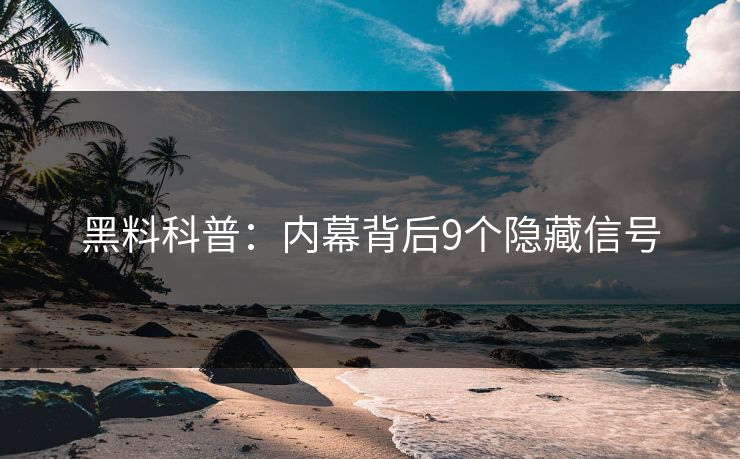 黑料科普：内幕背后9个隐藏信号