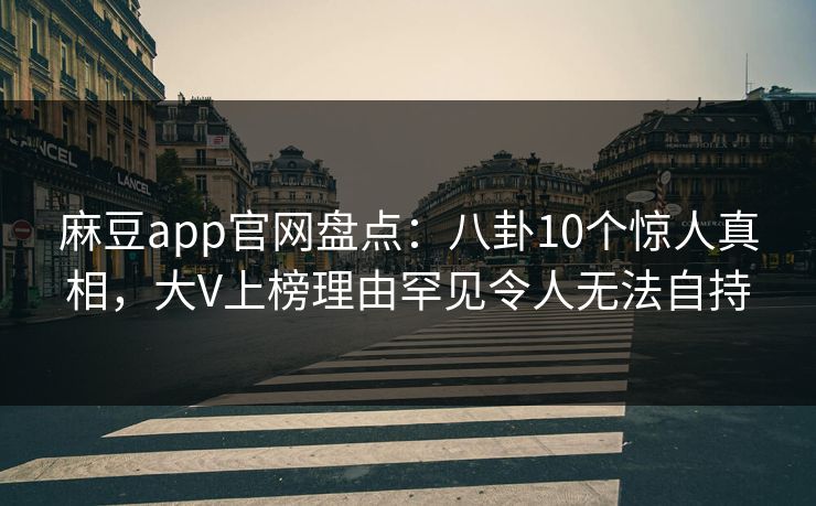 麻豆app官网盘点：八卦10个惊人真相，大V上榜理由罕见令人无法自持