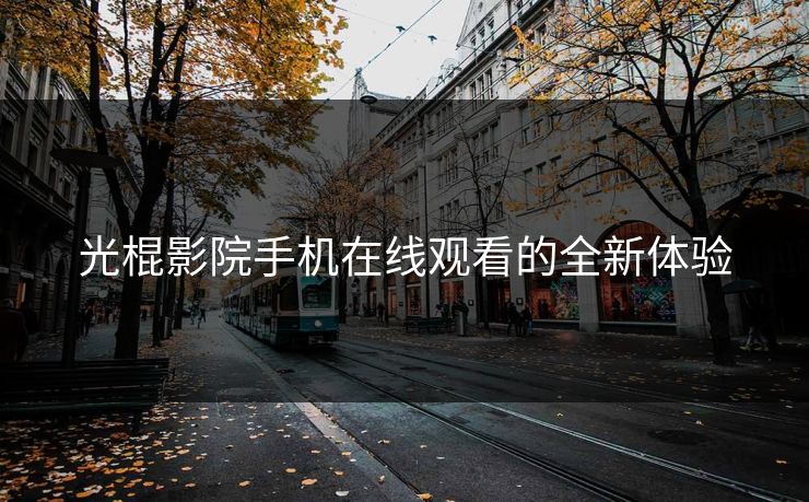 光棍影院手机在线观看的全新体验
