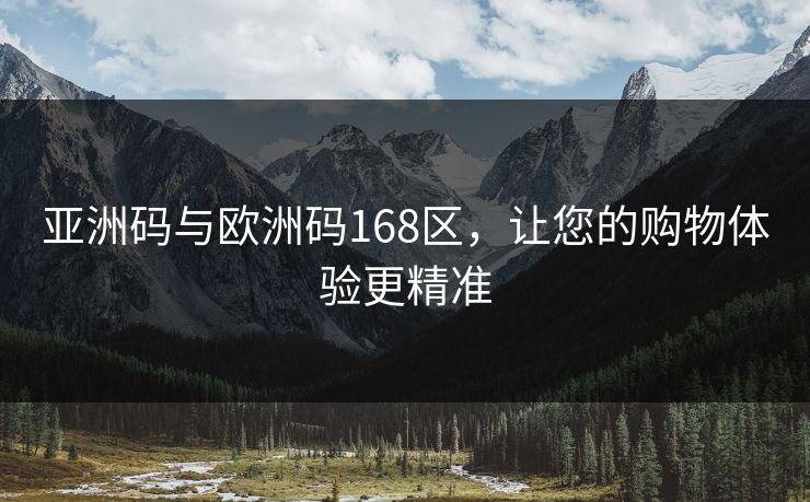亚洲码与欧洲码168区，让您的购物体验更精准