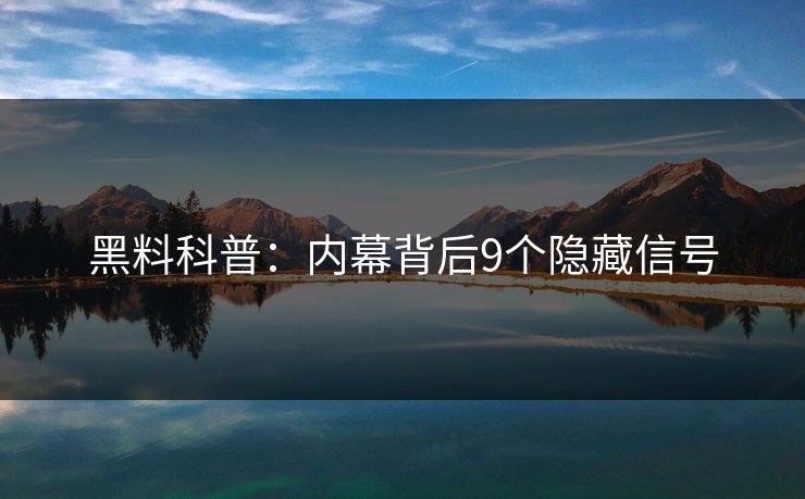 黑料科普：内幕背后9个隐藏信号