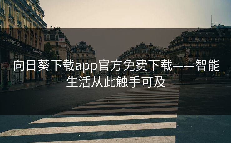 向日葵下载app官方免费下载——智能生活从此触手可及 向日葵下载app官方免费下载——智能生活从此触手可及