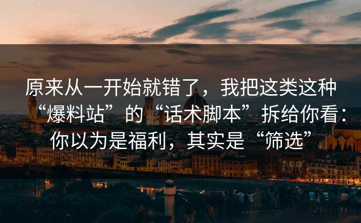 原来从一开始就错了,我把这类这种“爆料站”的“话术脚本”拆给你看:你以为是福利,其实是“筛选” 原来从一开始就错了,我把这类这种“爆料站”的“话术脚本”拆给你看:你以为是福利,其实是“筛选”