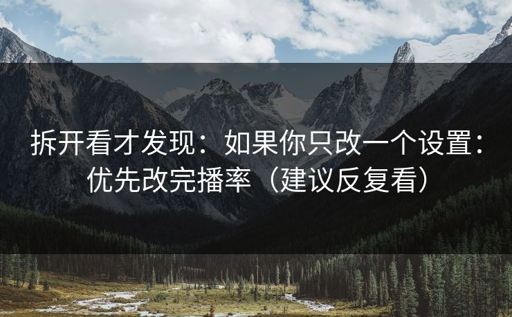 拆开看才发现:如果你只改一个设置:优先改完播率(建议反复看) 拆开看才发现:如果你只改一个设置:优先改完播率(建议反复看)