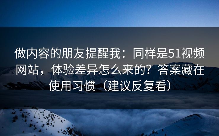 做内容的朋友提醒我：同样是51视频网站，体验差异怎么来的？答案藏在使用习惯（建议反复看）